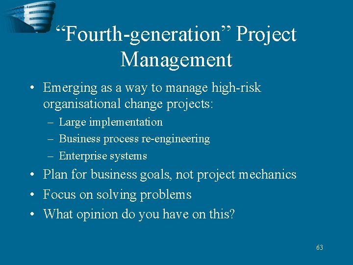 “Fourth-generation” Project Management • Emerging as a way to manage high-risk organisational change projects:
