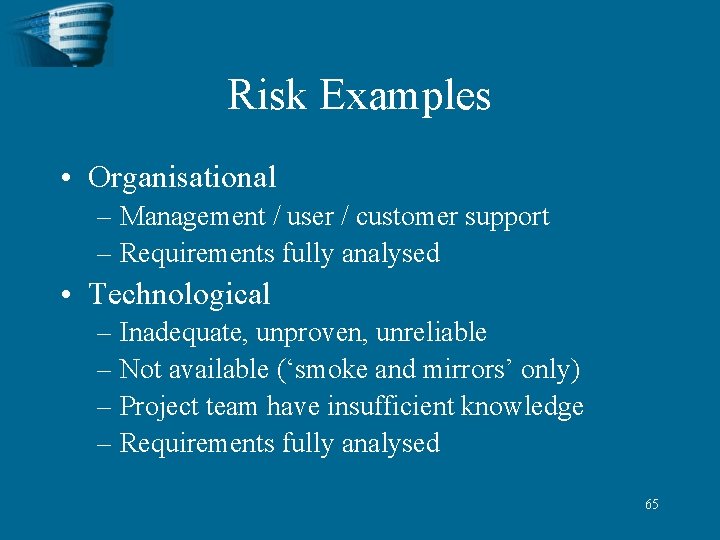 Risk Examples • Organisational – Management / user / customer support – Requirements fully