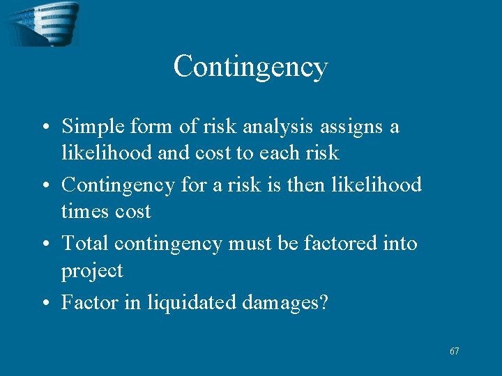 Contingency • Simple form of risk analysis assigns a likelihood and cost to each