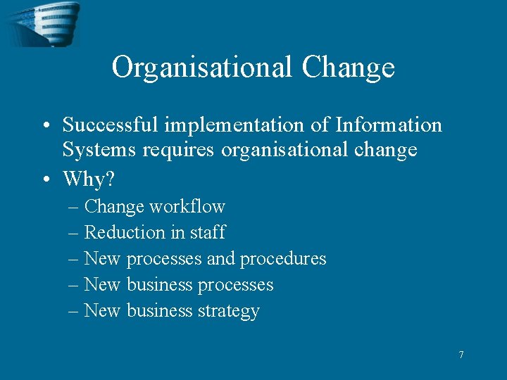 Organisational Change • Successful implementation of Information Systems requires organisational change • Why? –