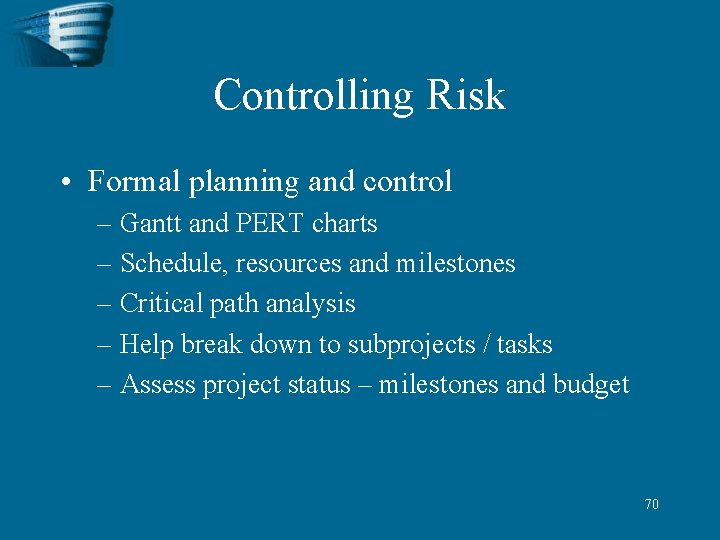 Controlling Risk • Formal planning and control – Gantt and PERT charts – Schedule,