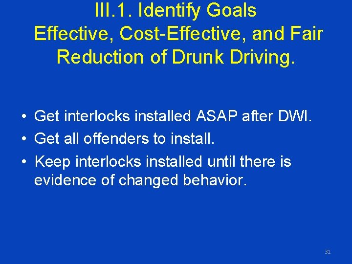 III. 1. Identify Goals Effective, Cost-Effective, and Fair Reduction of Drunk Driving. • Get