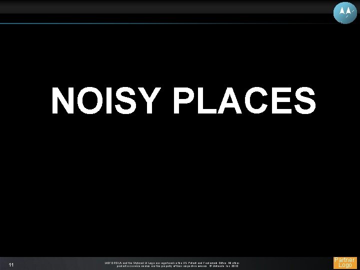 NOISY PLACES 11 MOTOROLA and the Stylized M Logo are registered in the US