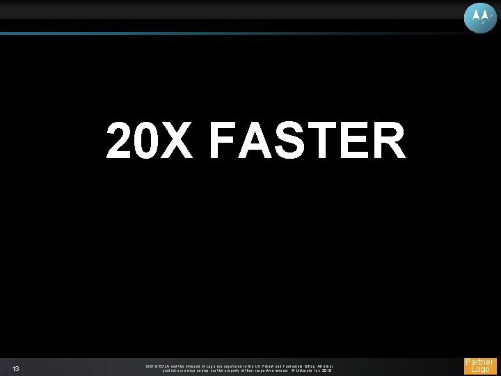 20 X FASTER 13 MOTOROLA and the Stylized M Logo are registered in the