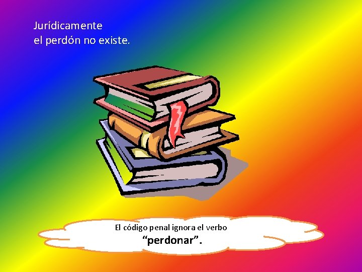 Jurídicamente el perdón no existe. El código penal ignora el verbo “perdonar”. 