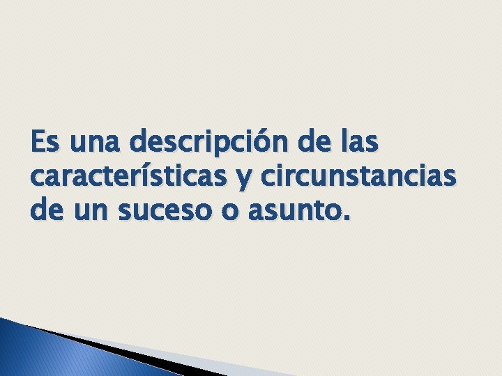 Es una descripción de las características y circunstancias de un suceso o asunto. 