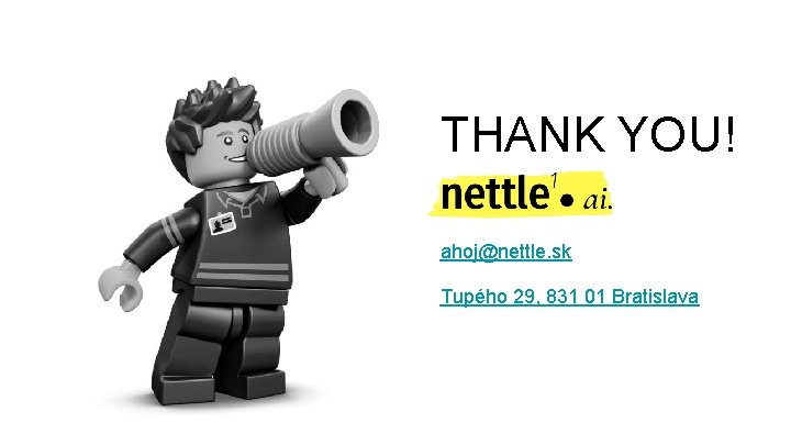 THANK YOU! ahoj@nettle. sk Tupého 29, 831 01 Bratislava THANK YOU! ahoj@nettle. sk Tupého 29, 831 01 Bratislava