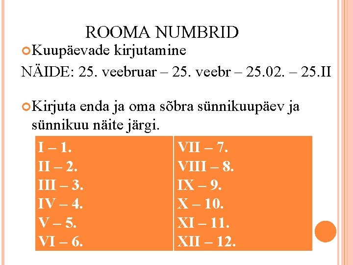 ROOMA NUMBRID Kuupäevade kirjutamine NÄIDE: 25. veebruar – 25. veebr – 25. 02. –