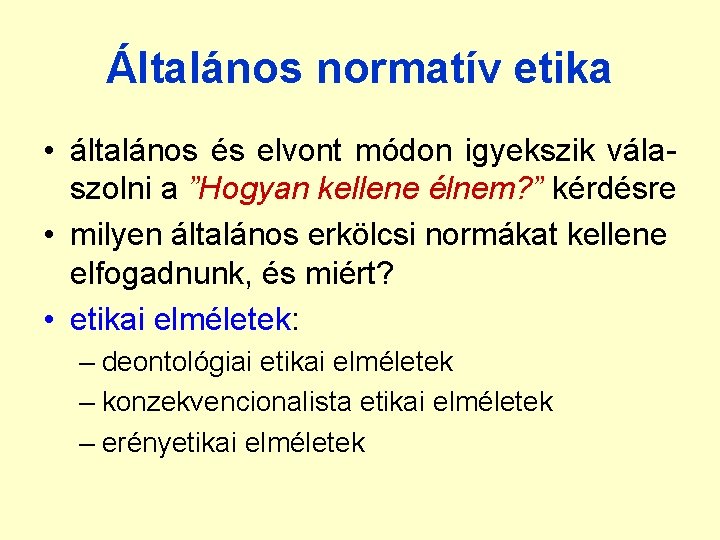 Általános normatív etika • általános és elvont módon igyekszik válaszolni a ”Hogyan kellene élnem?