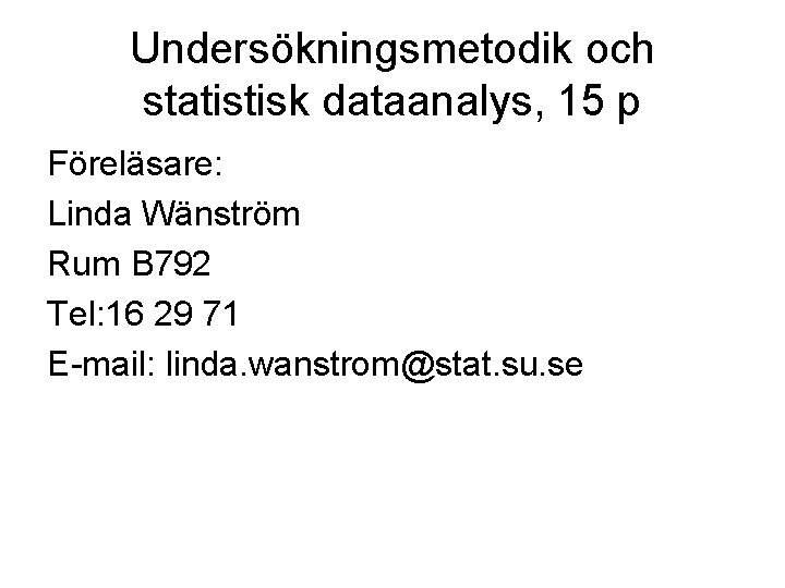 Undersökningsmetodik och statistisk dataanalys, 15 p Föreläsare: Linda Wänström Rum B 792 Tel: 16