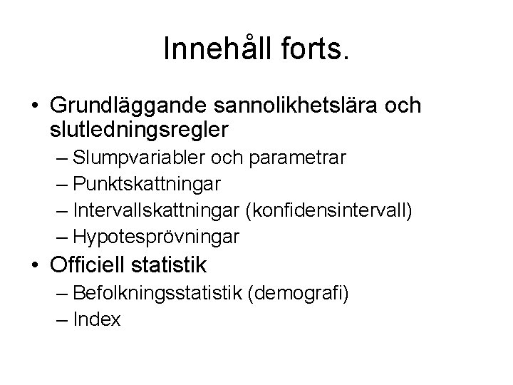 Innehåll forts. • Grundläggande sannolikhetslära och slutledningsregler – Slumpvariabler och parametrar – Punktskattningar –