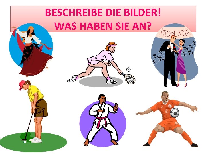 BESCHREIBE DIE BILDER! WAS HABEN SIE AN? 