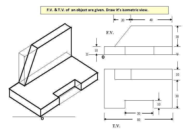 F. V. & T. V. of an object are given. Draw it’s isometric view.