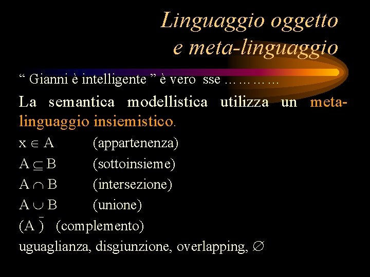 Linguaggio oggetto e meta-linguaggio “ Gianni è intelligente ” è vero sse ………… La