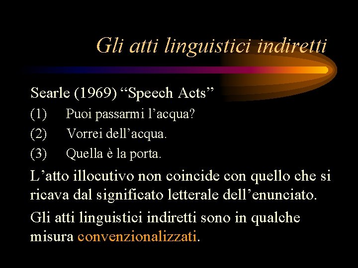 Gli atti linguistici indiretti Searle (1969) “Speech Acts” (1) (2) (3) Puoi passarmi l’acqua?