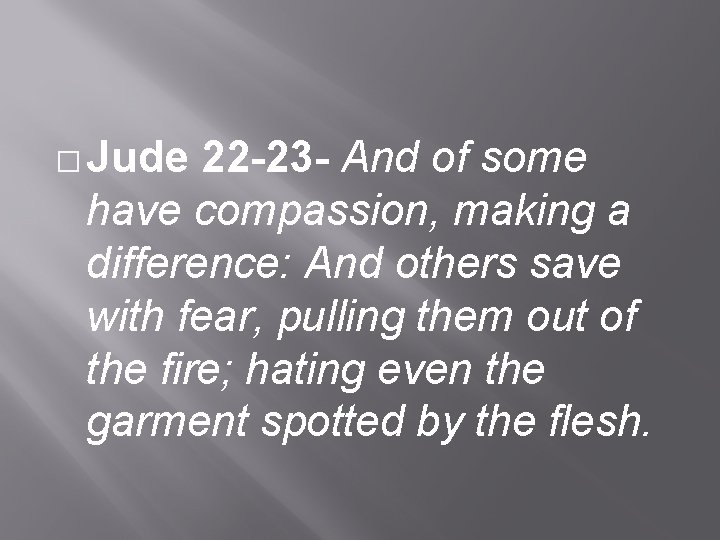 � Jude 22 -23 - And of some have compassion, making a difference: And