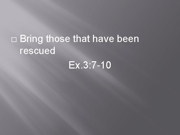 � Bring those that have been rescued Ex. 3: 7 -10 