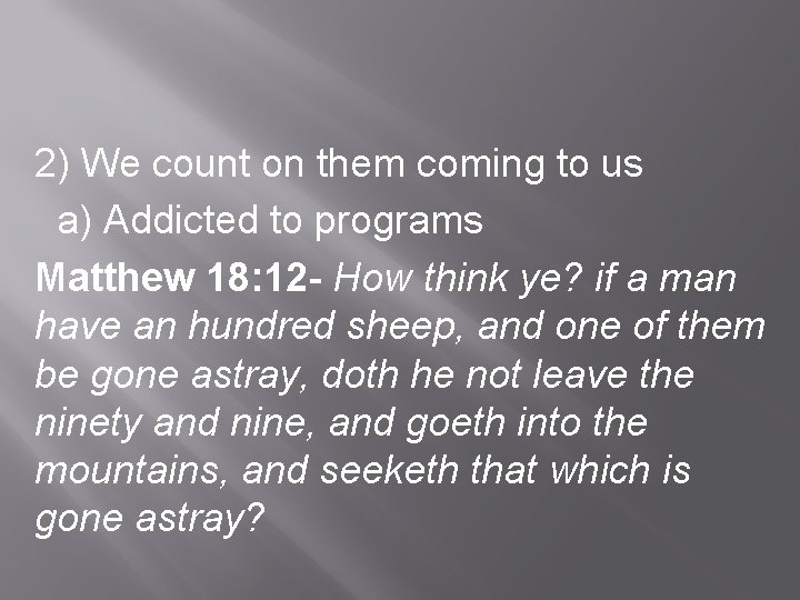 2) We count on them coming to us a) Addicted to programs Matthew 18: