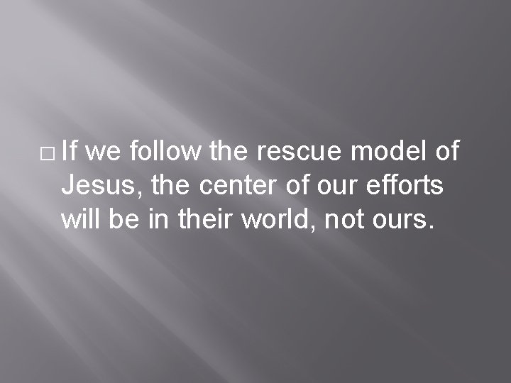 � If we follow the rescue model of Jesus, the center of our efforts