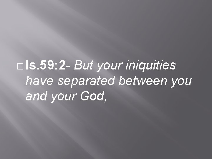 � Is. 59: 2 - But your iniquities have separated between you and your