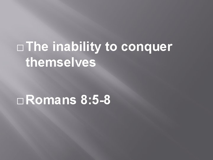 � The inability to conquer themselves � Romans 8: 5 -8 
