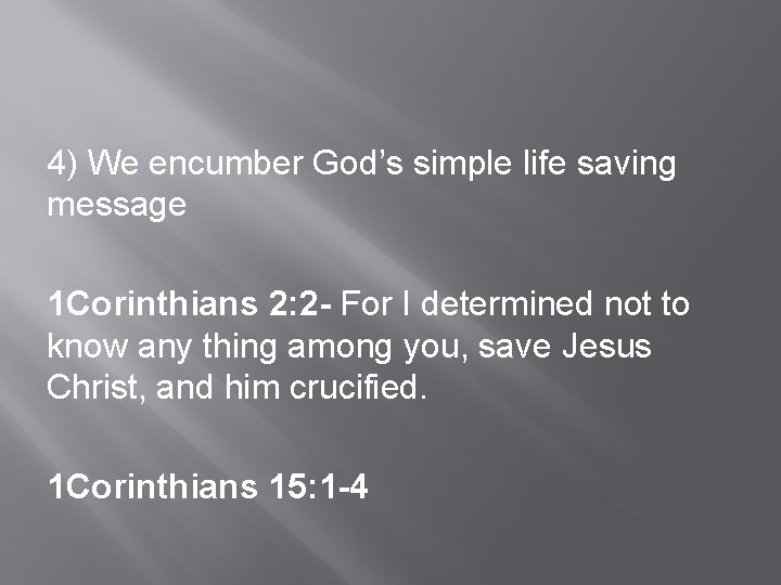 4) We encumber God’s simple life saving message 1 Corinthians 2: 2 - For