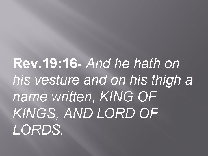 Rev. 19: 16 - And he hath on his vesture and on his thigh