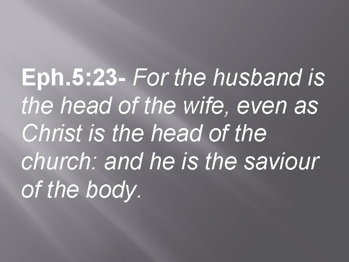 Eph. 5: 23 - For the husband is the head of the wife, even