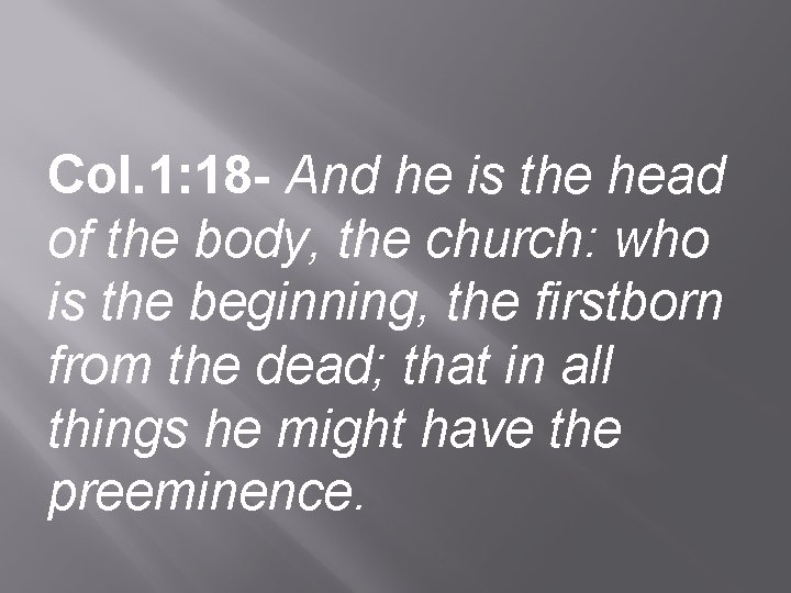 Col. 1: 18 - And he is the head of the body, the church: