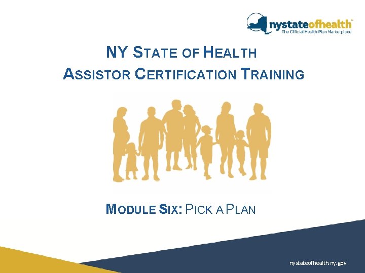 NY STATE OF HEALTH ASSISTOR CERTIFICATION TRAINING MODULE SIX: PICK A PLAN nystateofhealth. ny. NY STATE OF HEALTH ASSISTOR CERTIFICATION TRAINING MODULE SIX: PICK A PLAN nystateofhealth. ny.