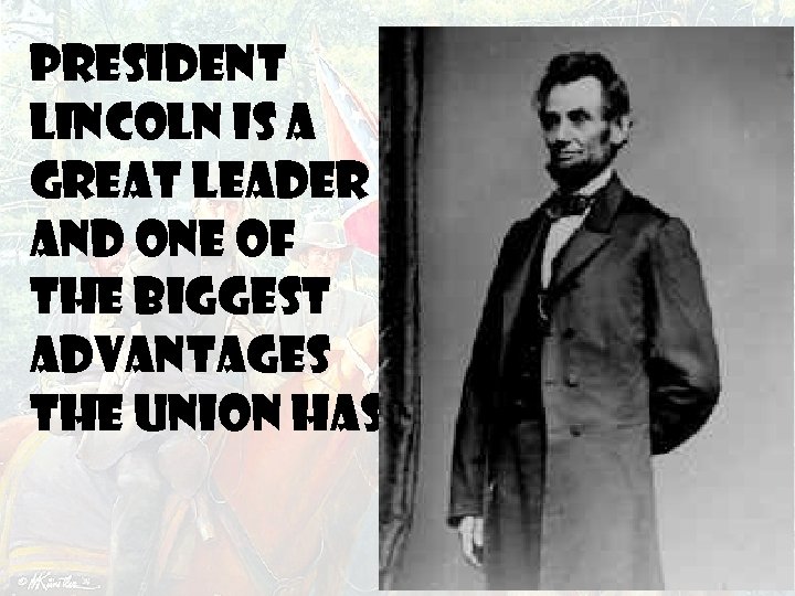 President Lincoln is a great leader and one of the biggest advantages the Union