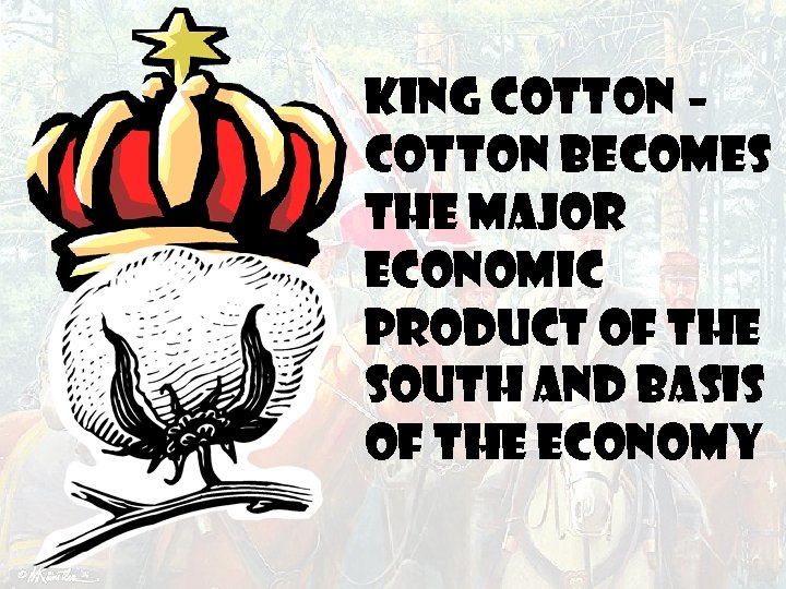 KING COTTON – cotton becomes the major economic product of the South and basis