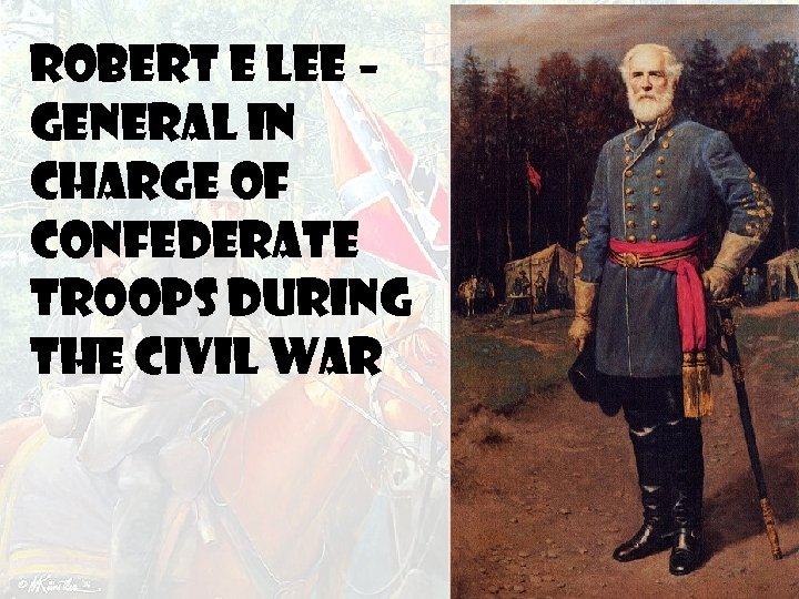 ROBERT E LEE – general in charge of Confederate troops during the Civil War