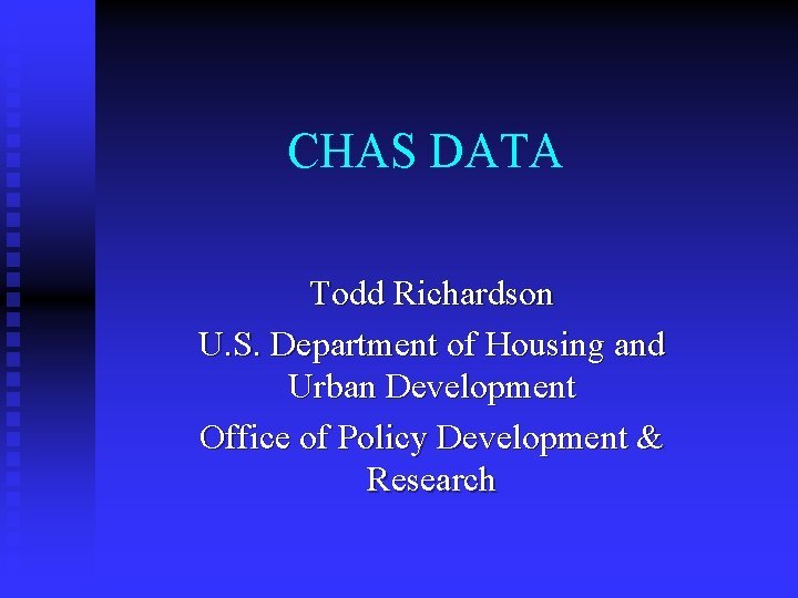 CHAS DATA Todd Richardson U. S. Department of Housing and Urban Development Office of