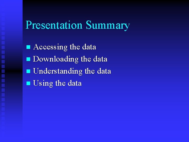 Presentation Summary Accessing the data n Downloading the data n Understanding the data n