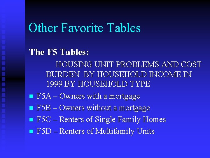 Other Favorite Tables The F 5 Tables: n n HOUSING UNIT PROBLEMS AND COST