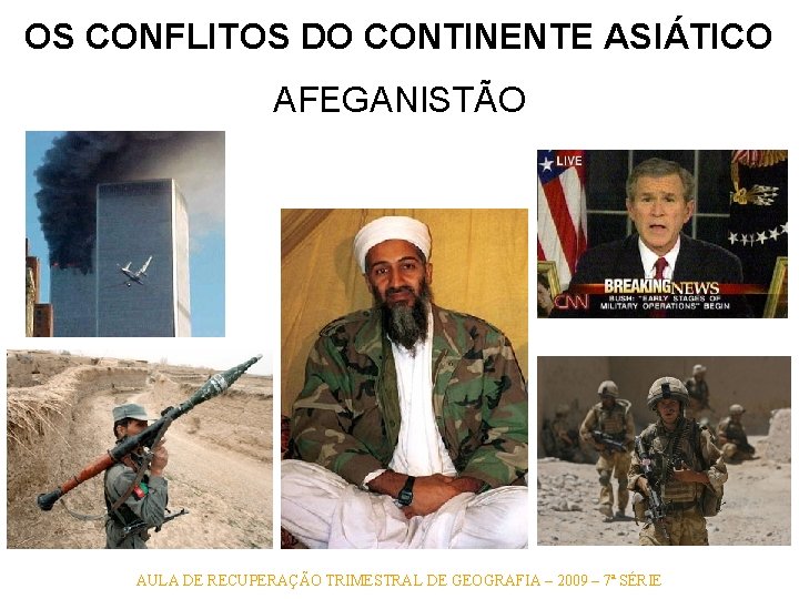 OS CONFLITOS DO CONTINENTE ASIÁTICO AFEGANISTÃO AULA DE RECUPERAÇÃO TRIMESTRAL DE GEOGRAFIA – 2009 OS CONFLITOS DO CONTINENTE ASIÁTICO AFEGANISTÃO AULA DE RECUPERAÇÃO TRIMESTRAL DE GEOGRAFIA – 2009