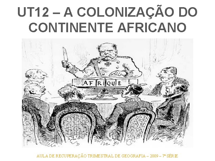 UT 12 – A COLONIZAÇÃO DO CONTINENTE AFRICANO AULA DE RECUPERAÇÃO TRIMESTRAL DE GEOGRAFIA UT 12 – A COLONIZAÇÃO DO CONTINENTE AFRICANO AULA DE RECUPERAÇÃO TRIMESTRAL DE GEOGRAFIA
