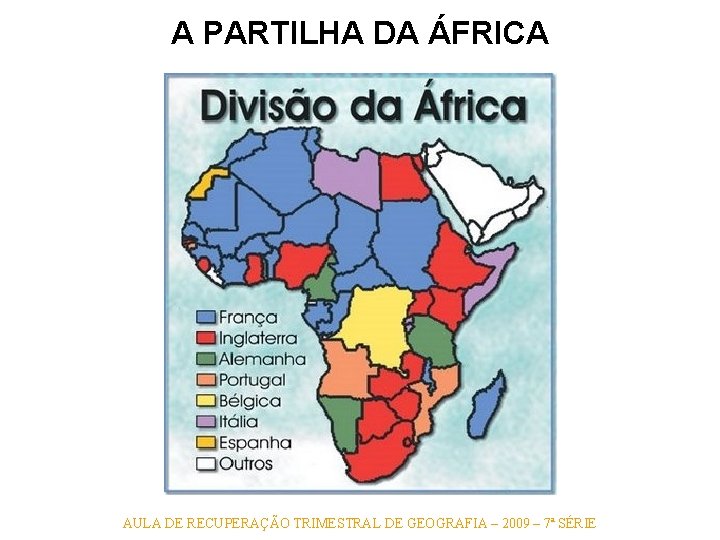 A PARTILHA DA ÁFRICA AULA DE RECUPERAÇÃO TRIMESTRAL DE GEOGRAFIA – 2009 – 7ª A PARTILHA DA ÁFRICA AULA DE RECUPERAÇÃO TRIMESTRAL DE GEOGRAFIA – 2009 – 7ª