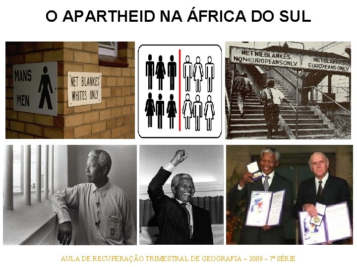 O APARTHEID NA ÁFRICA DO SUL AULA DE RECUPERAÇÃO TRIMESTRAL DE GEOGRAFIA – 2009 O APARTHEID NA ÁFRICA DO SUL AULA DE RECUPERAÇÃO TRIMESTRAL DE GEOGRAFIA – 2009