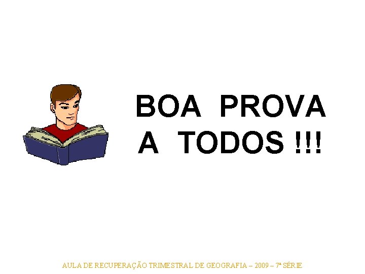 BOA PROVA A TODOS !!! AULA DE RECUPERAÇÃO TRIMESTRAL DE GEOGRAFIA – 2009 – BOA PROVA A TODOS !!! AULA DE RECUPERAÇÃO TRIMESTRAL DE GEOGRAFIA – 2009 –