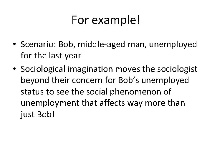 For example! • Scenario: Bob, middle-aged man, unemployed for the last year • Sociological