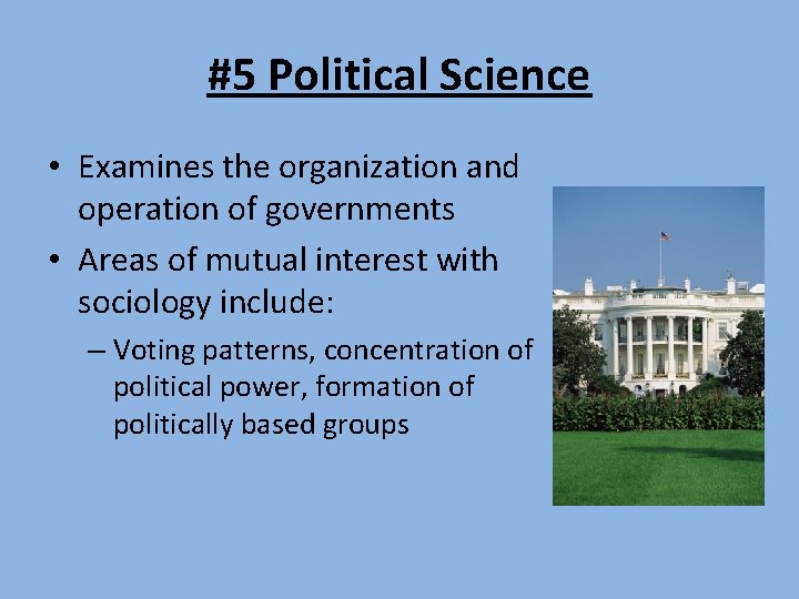 #5 Political Science • Examines the organization and operation of governments • Areas of