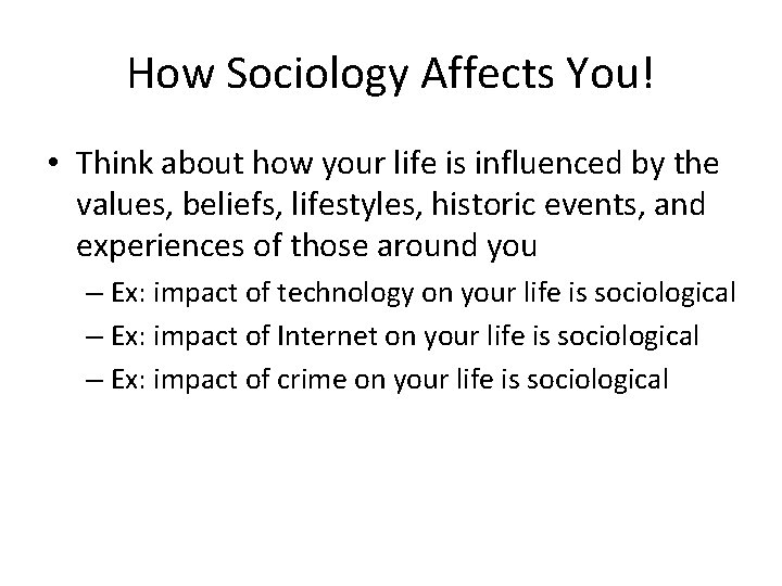 How Sociology Affects You! • Think about how your life is influenced by the