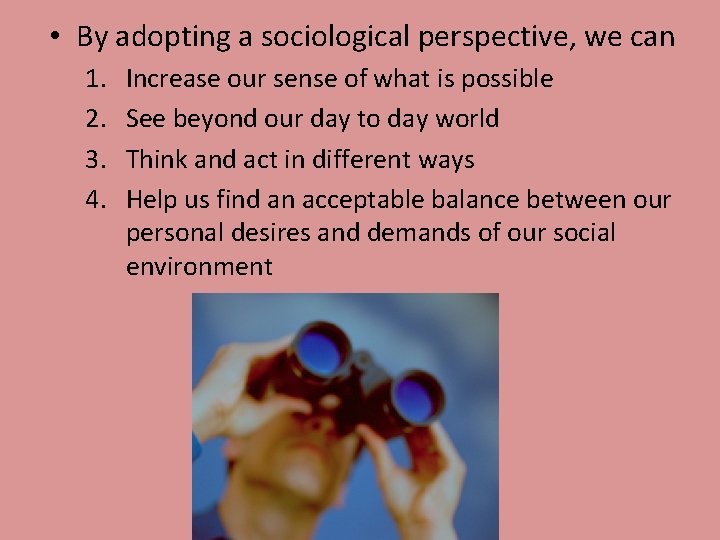  • By adopting a sociological perspective, we can 1. 2. 3. 4. Increase