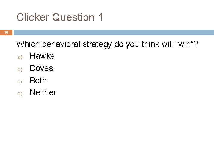 Clicker Question 1 10 Which behavioral strategy do you think will “win”? a) Hawks