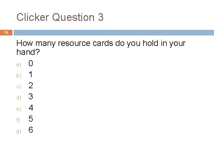 Clicker Question 3 16 How many resource cards do you hold in your hand?