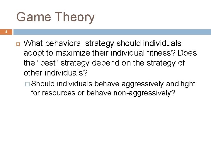 Game Theory 4 What behavioral strategy should individuals adopt to maximize their individual fitness?
