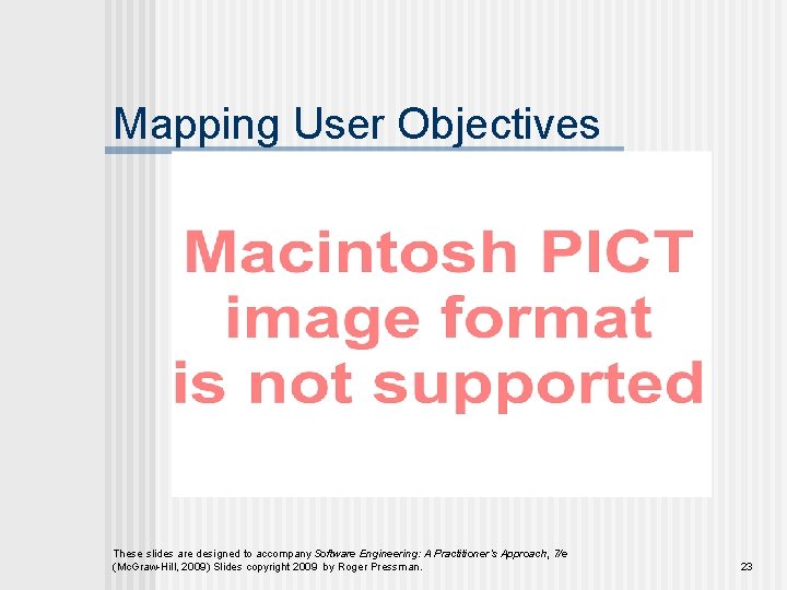 Mapping User Objectives These slides are designed to accompany Software Engineering: A Practitioner’s Approach,