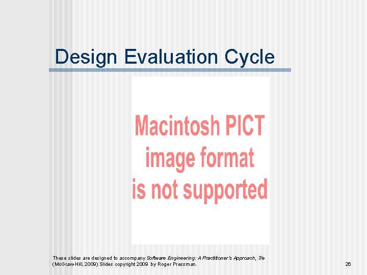 Design Evaluation Cycle These slides are designed to accompany Software Engineering: A Practitioner’s Approach,